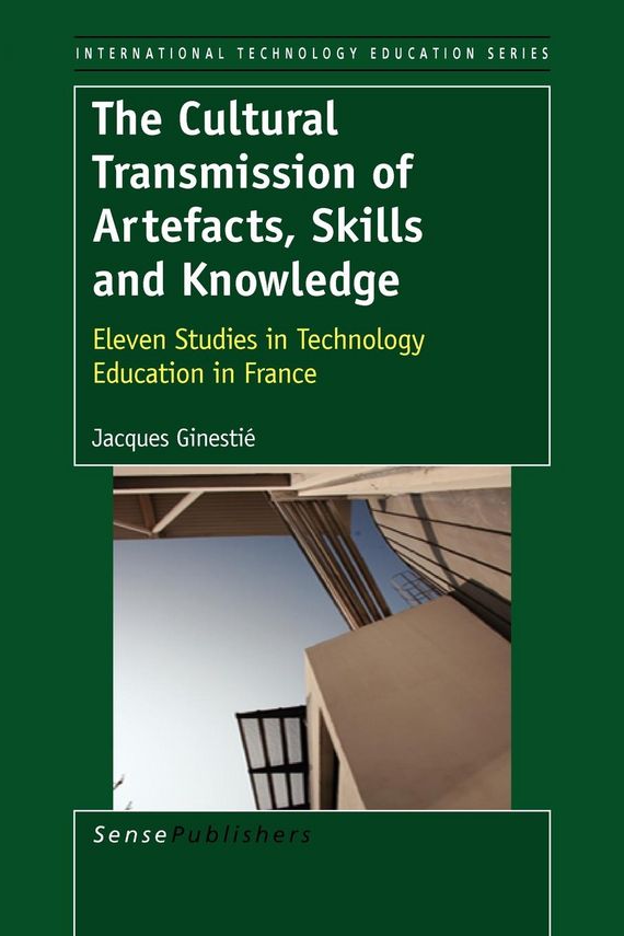 The Cultural Transmission of Artefacts, Skills and Knowledge : Eleven studies in technology education in France